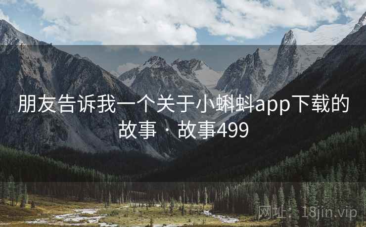 朋友告诉我一个关于小蝌蚪app下载的故事 · 故事499