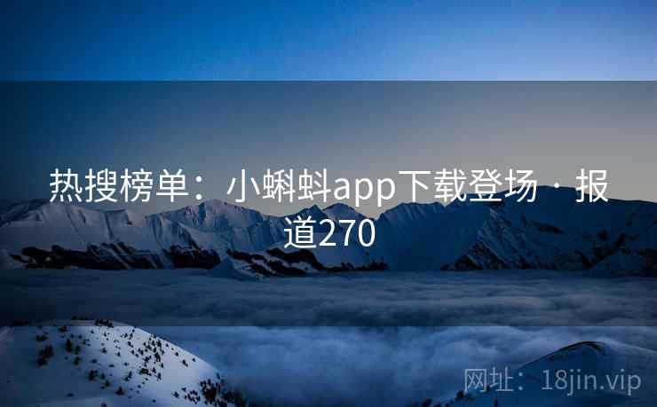 热搜榜单：小蝌蚪app下载登场 · 报道270