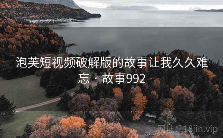泡芙短视频破解版的故事让我久久难忘 · 故事992