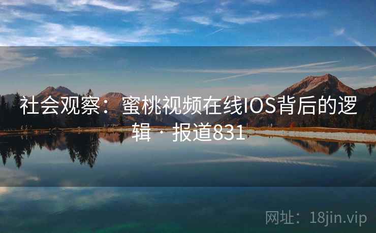 社会观察:蜜桃视频在线IOS背后的逻辑 · 报道831