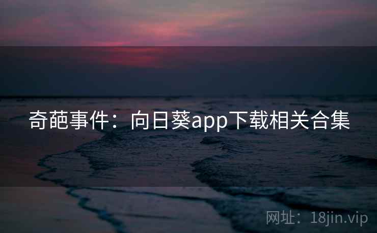 奇葩事件：向日葵app下载相关合集