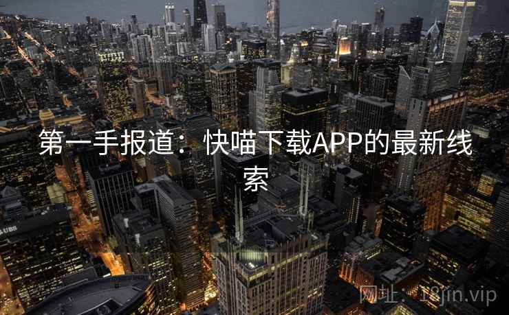 第一手报道：快喵下载APP的最新线索