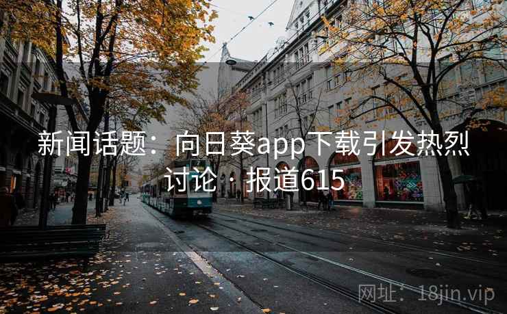 新闻话题：向日葵app下载引发热烈讨论 · 报道615