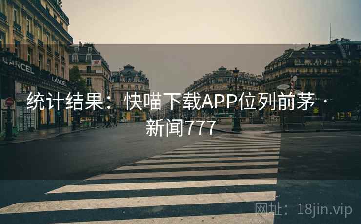 统计结果：快喵下载APP位列前茅 · 新闻777