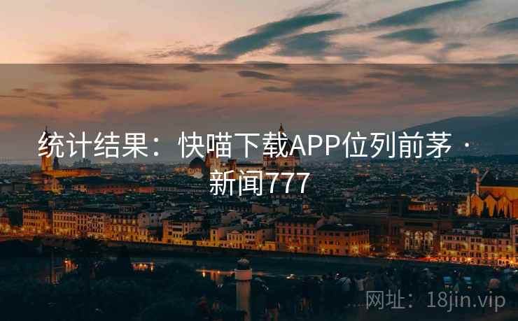 统计结果：快喵下载APP位列前茅 · 新闻777