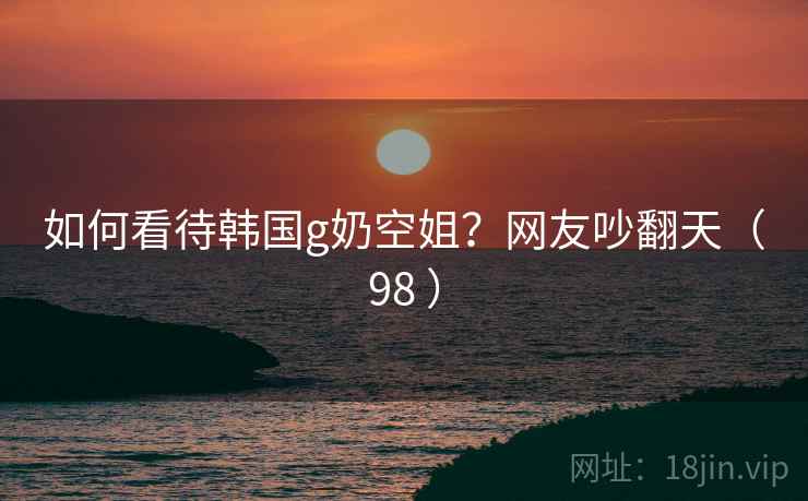 如何看待韩国g奶空姐?网友吵翻天(98 )