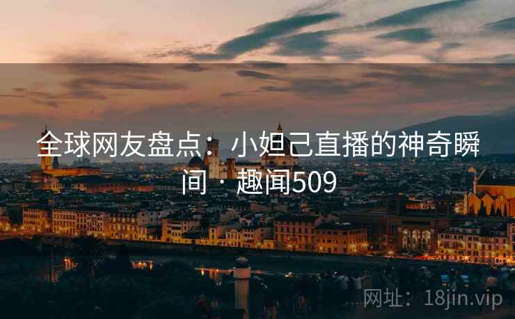 全球网友盘点:小妲己直播的神奇瞬间 · 趣闻509