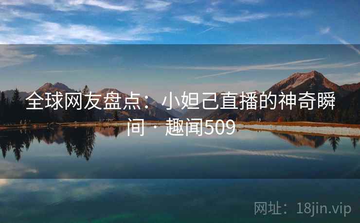 全球网友盘点:小妲己直播的神奇瞬间 · 趣闻509