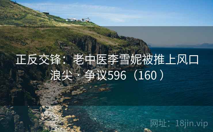 正反交锋:老中医李雪妮被推上风口浪尖 · 争议596(160 )