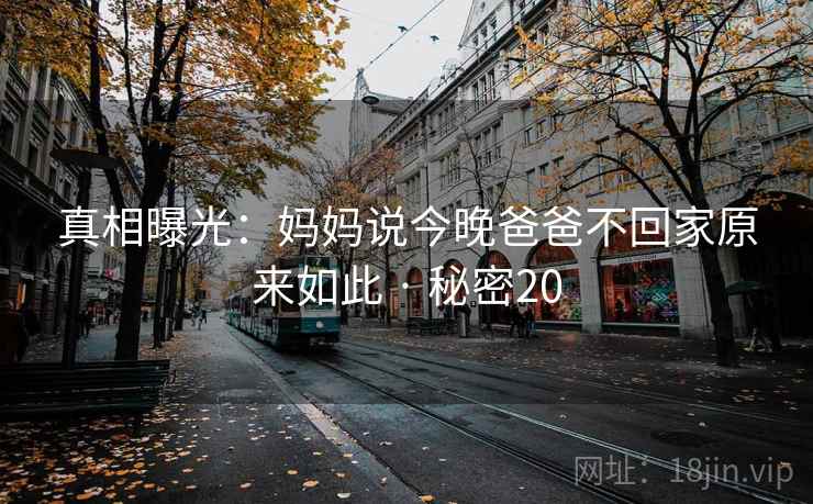 真相曝光：妈妈说今晚爸爸不回家原来如此 · 秘密20