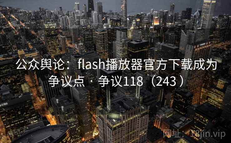 公众舆论：flash播放器官方下载成为争议点 · 争议118（243 ）  第2张