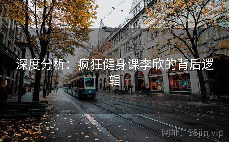 深度分析：疯狂健身课李欣的背后逻辑
